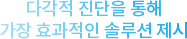 다각적 진단을 통해 가장 효과적인 솔루션 제시